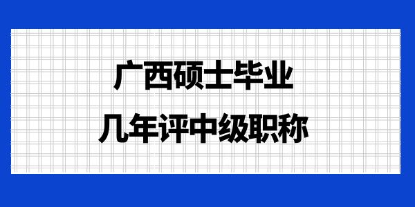 廣西碩士畢業幾年評中級職稱,