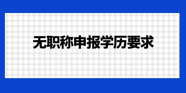 無職稱申報學歷要求是什么？