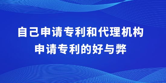 自己申請專利和代理機構申請專利的好與弊