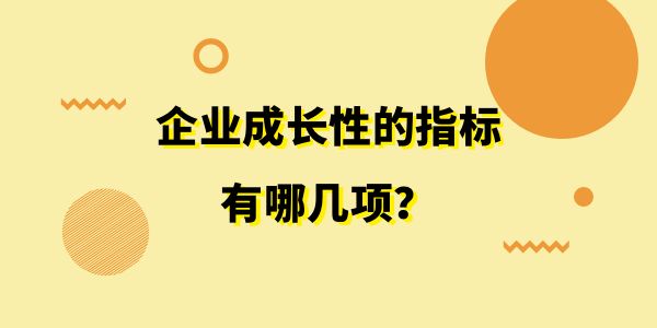 企業(yè)成長(zhǎng)性的指標(biāo)有哪幾項(xiàng)？