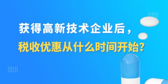 獲得高新技術企業(yè)后，稅收優(yōu)惠從什么時間開始？