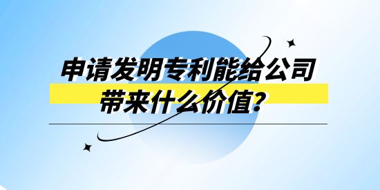 申請發明專利能給公司帶來什么價值？