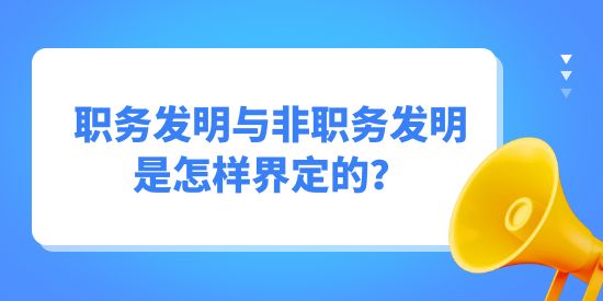 職務發明與非職務發明是怎樣界定的？