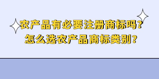 農產品有必要注冊商標嗎？怎么選農產品商標類別？