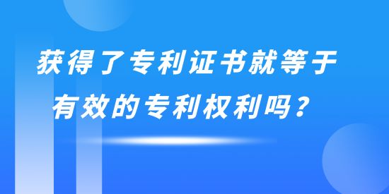 獲得了專利證書就等于有效的專利權(quán)利嗎？