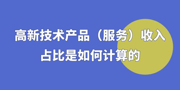 高企認(rèn)定時(shí)，高新技術(shù)產(chǎn)品（服務(wù)）收入占比是如何計(jì)算的？