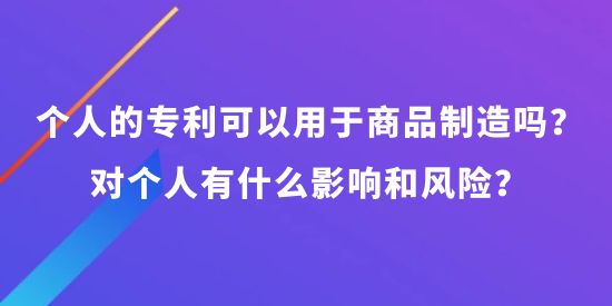 個人可以申請專利可以用于商品制造嗎？對個人有什么影響和風險？