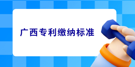 廣西專利繳費標準,