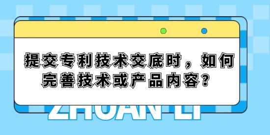 提交專利技術交底時，如何完善技術或產品內容？