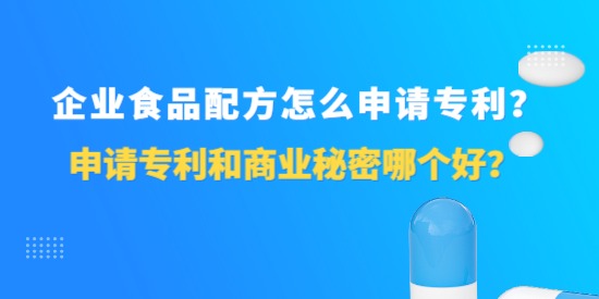 企業(yè)食品配方怎么申請(qǐng)專利？申請(qǐng)專利和商業(yè)秘密哪個(gè)好？