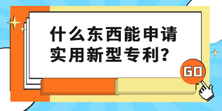 什么東西能申請實(shí)用新型專利,