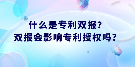 什么是專利雙報(bào)？雙報(bào)會(huì)影響專利授權(quán)嗎？