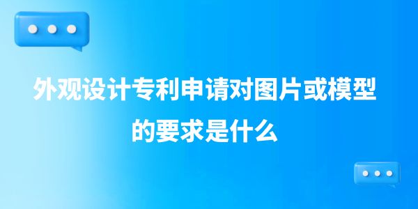 外觀設計專利申請對圖片或模型的要求是什么,