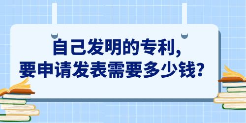 自己發明的專利,要申請發表需要多少錢,