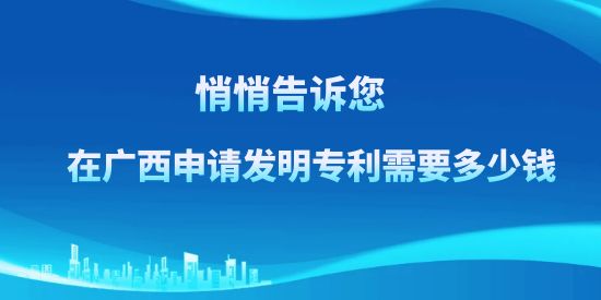 悄悄告訴訴您，在廣西申請發明專利需要多少錢？