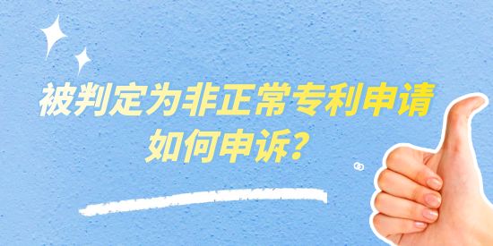 被判定為非正常專利申請如何申訴,