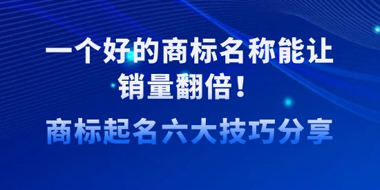 一個(gè)好的商標(biāo)名稱能讓銷量翻倍！商標(biāo)起名六大技巧分享