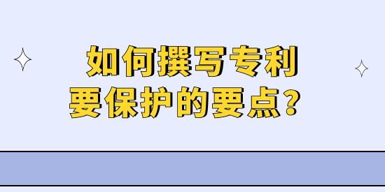 專利撰寫實操技巧—如何擊中專利要保護的要點？