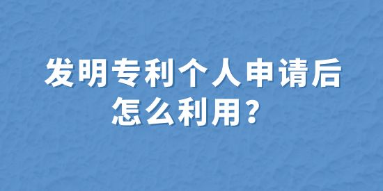 發(fā)明專利個(gè)人申請(qǐng)后怎么利用？