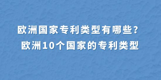 歐洲國(guó)家專利類型有哪些？歐洲10個(gè)國(guó)家的專利類型