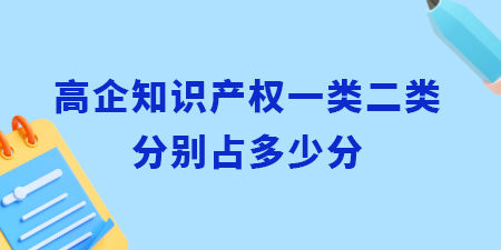 高企認定知識產權一類二類分別占多少分？