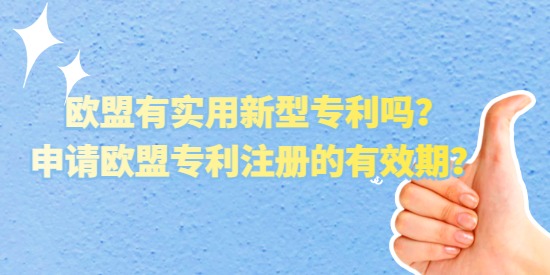 歐盟有實(shí)用新型專利嗎？申請(qǐng)歐盟專利注冊(cè)的有效期？