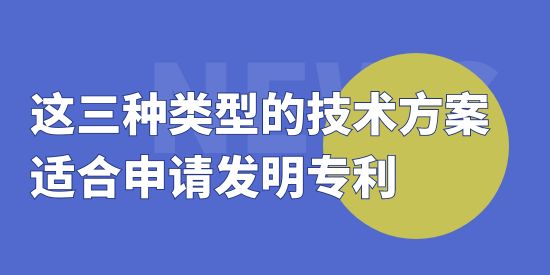 這三種類型的技術方案適合申請發明專利