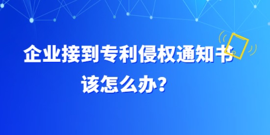 企業接到專利侵權通知書該怎么辦？具體要調查哪方面？