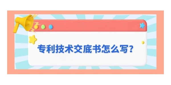 專利技術交底書怎么寫？遵循這九字原則