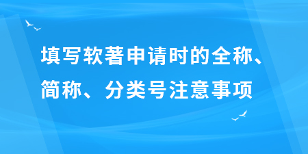 填寫軟著申請(qǐng)時(shí)的全稱、簡稱、分類號(hào)注意事項(xiàng),