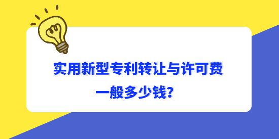 實用新型專利轉讓與許可費一般多少錢？