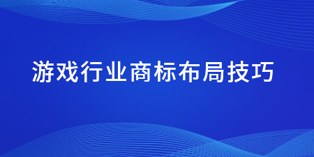 游戲行業商標布局技巧,