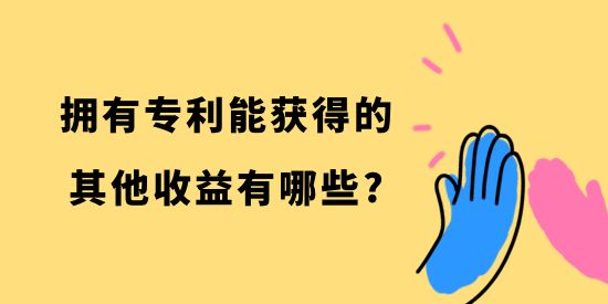 擁有專利能獲得的其他收益有哪些？